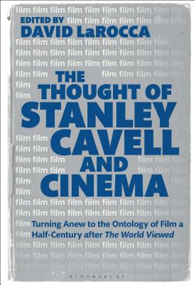 The Thought of Stanley Cavell and Cinema: Turning Anew to the Ontology of Film a Half-Century After the World Viewed - Larocca, David (Editor)