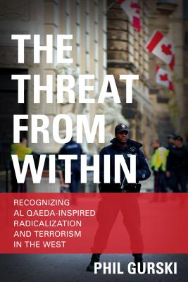 The Threat From Within: Recognizing Al Qaeda-Inspired Radicalization and Terrorism in the West - Gurski, Phil