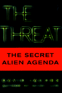 The Threat: The Secret Agenda: What the Aliens Really Want and How They Plan to Get It
