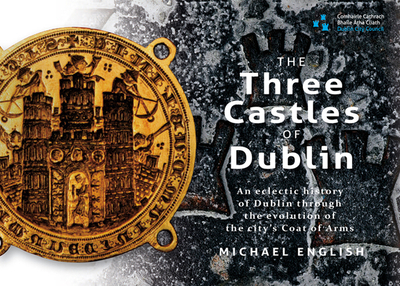 The Three Castles of Dublin: An Eclectic History of Dublin Through the Evolution of the City's Coat of Arms - English, Michael