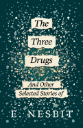 The Three Drugs - And Other Selected Stories of E. Nesbit (Fantasy and Horror Classics)