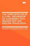 The Three Epistles of S. Cyril, Archbishop of Alexandria, with Revised Text and English Translation