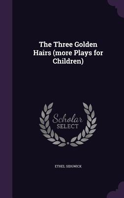 The Three Golden Hairs (more Plays for Children) - Sidgwick, Ethel