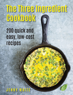 The Three Ingredient Cookbook: 200 Quick and Easy, Low-Cost Recipes - White, Jenny