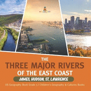 The Three Major Rivers of the East Coast: James, Hudson, St. Lawrence US Geography Book Grade 5 Children's Geography & Cultures Books