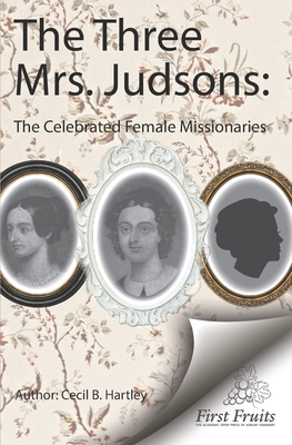 The Three Mrs. Judsons: The Celebrated Female Missionaries - Hartley, Cecil B
