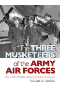 The Three Musketeers of Army Air Forces: From Hitler's Fortress Europa to Hiroshima and Nagasaki