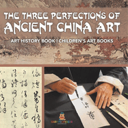 The Three Perfections of Ancient China Art - Art History Book Children's Art Books