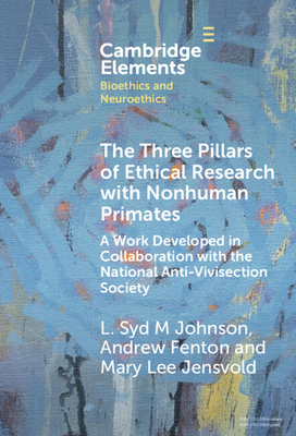 The Three Pillars of Ethical Research with Nonhuman Primates: A Work Developed in Collaboration with the National Anti-Vivisection Society - Johnson, L. Syd M, and Fenton, Andrew, and Jensvold, Mary Lee