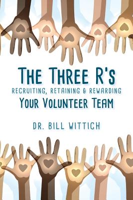 The Three R's: Recruiting, Retaining & Rewarding Your Volunteer Team - Wittich, Bill