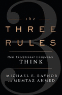The Three Rules: How Exceptional Companies Think - Raynor, Michael, and Ahmed, Mumtaz