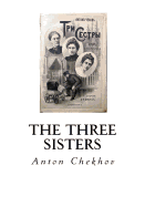 The Three Sisters: A Drama in Four Acts