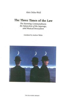 The Three Times of the Law: The Stunning Commandment, the Injunction of the Superego, and Musical Invocation - Didier-Weill, Alain, and Weller, Andrew (Translated by)