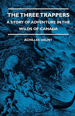 The Three Trappers - A Story of Adventure in the Wilds of Canada - Daunt, Achilles, and Housman, A