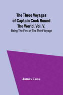 The Three Voyages of Captain Cook Round the World. Vol. V. Being the First of the Third Voyage