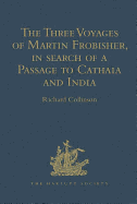 The Three Voyages of Martin Frobisher, in search of a Passage to Cathaia and India by the North-West, A.D. 1576-8: Reprinted from the First Edition of Hakluyt's Voyages, with Selections from Manuscript Documents in the British Museum and State Paper...