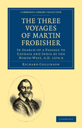 The Three Voyages of Martin Frobisher: In Search of a Passage to Cathaia and India by the Northwest, 1576-1578