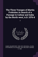 The Three Voyages of Martin Frobisher in Search of a Passage to Cathay and India by the North-west, A.D. 1576-8: 2