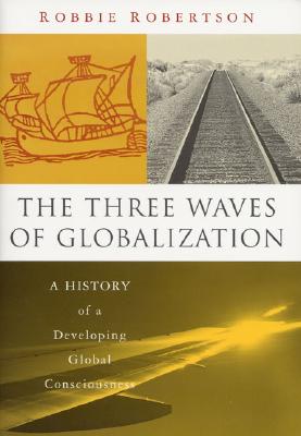 The Three Waves of Globalization: A History of a Developing Global Consciousness - Robertson, Robert