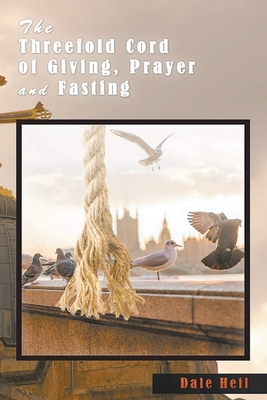 The Threefold Cord of Giving, Prayer and Fasting - Heil, Dale