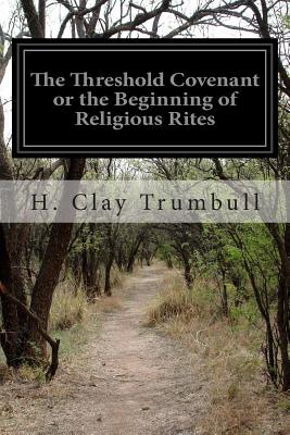 The Threshold Covenant or the Beginning of Religious Rites - Trumbull, H Clay
