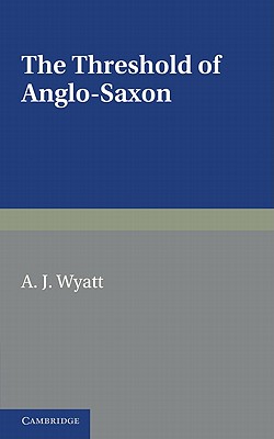 The Threshold of Anglo-Saxon - Wyatt, A. J.