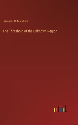 The Threshold of the Unknown Region - Markham, Clements R