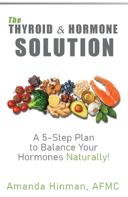 The Thyroid and Hormone Solution: A 5-Step Plan to Balance Your Hormones Naturally! - Hinman, Amanda