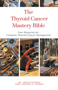 The Thyroid Cancer Mastery Bible: Your Blueprint For Complete Thyroid Cancer Management