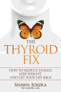 The Thyroid Fix: How to Reduce Fatigue, Lose Weight, and Get Your Life Back