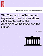 The Tiara and the Turban, or Impressions and Observations of Character Within the Dominions of the Pope and the Sultan.