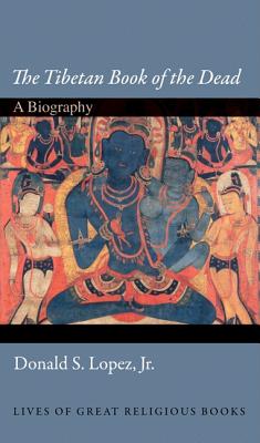 The Tibetan Book of the Dead: A Biography - Lopez, Donald S., Jr.