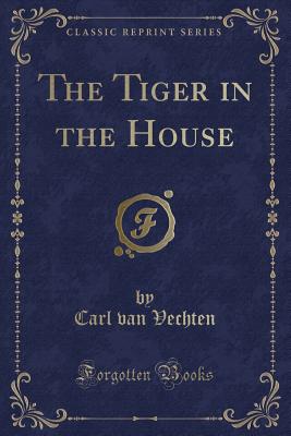 The Tiger in the House (Classic Reprint) - Vechten, Carl Van