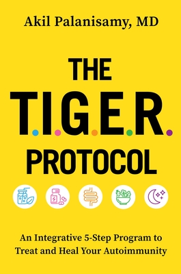 The Tiger Protocol: An Integrative, 5-Step Program to Treat and Heal Your Autoimmunity - Palanisamy MD, Akil