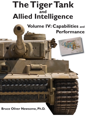 The Tiger Tank and Allied Intelligence: Capabilities and Performance - Newsome, Bruce Oliver