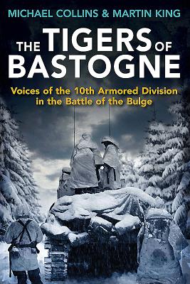 The Tigers of Bastogne: Voices of the 10th Armored Division in the Battle of the Bulge - Collins, Michael, and King, Martin, Dr.