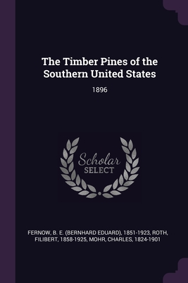 The Timber Pines of the Southern United States: 1896 - Fernow, B E 1851-1923, and Roth, Filibert, and Mohr, Charles