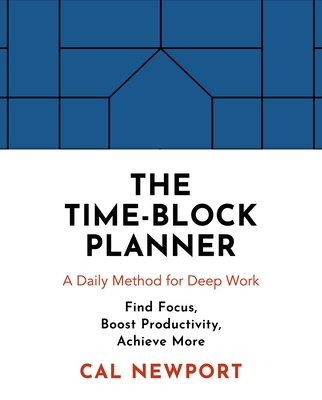 The Time-Block Planner: A Daily Method for Deep Work - Newport, Cal