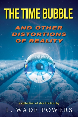 The Time Bubble and Other Distortions of Reality - Powers, L Wade