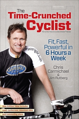 The Time-Crunched Cyclist: Fit, Fast, Powerful in 6 Hours a Week - Carmichael, Chris, and Rutberg, Jim