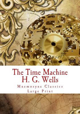 The Time Machine: Large Print: Complete and Unabridged Classic Edition - Mnemosyne Books (Editor), and Wells, H G