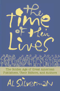 The Time of Their Lives: The Golden Age of Great American Book Publishers, Their Editors and Authors - Silverman, Al