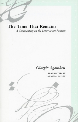 The Time That Remains: A Commentary on the Letter to the Romans - Agamben, Giorgio, and Dailey, Patricia (Translated by)