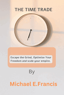 The Time Trade: Escape the grind, optimize your freedom, and scale your empire.