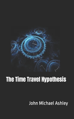 The Time Travel Hypothesis - Ashley, John Michael