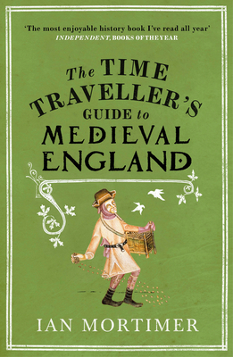 The Time Traveller's Guide to Medieval England: A Handbook for Visitors to the Fourteenth Century - Mortimer, Ian