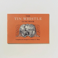 The Tin Whistle Tune Book: Thirty-Eight Tunes Appropriate for Tin Whistler Fife, Flute, or Violin