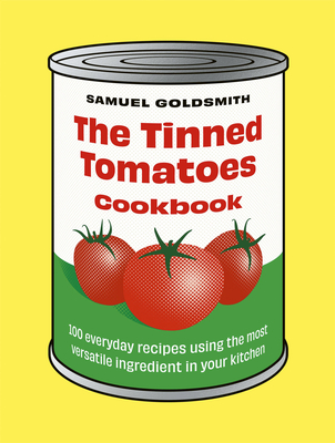 The Tinned Tomatoes Cookbook: 100 Everyday Recipes Using the Most Versatile Ingredient in Your Kitchen - Goldsmith, Samuel