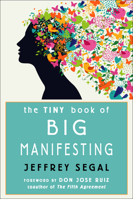 The Tiny Book of Big Manifesting - Segal, Jeffrey, and Ruiz, Don Jose (Foreword by)