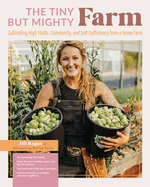 The Tiny But Mighty Farm: Cultivating High Yields, Community, and Self-Sufficiency from a Home Farm - Start Growing Food Today - Meet the Best Varieties, Tools, and Tips for Success - Turn Your Mini Farm Into a Business - Nurture Yourself, Your Family...